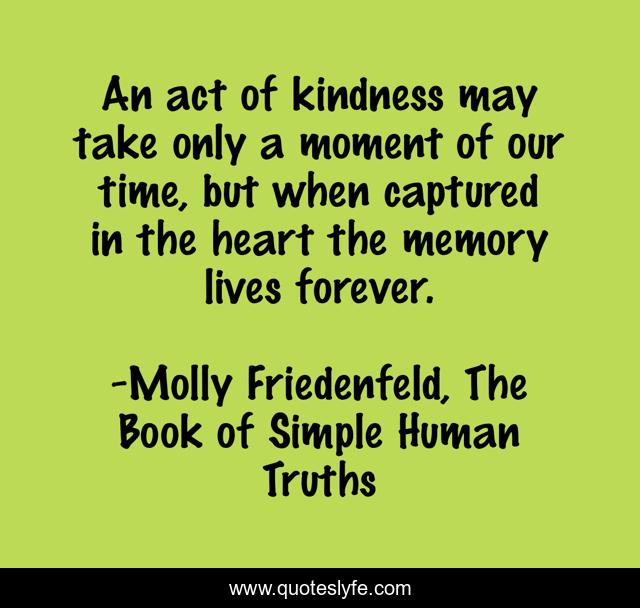An act of kindness may take only a moment of our time, but when captured in the heart the memory lives forever.