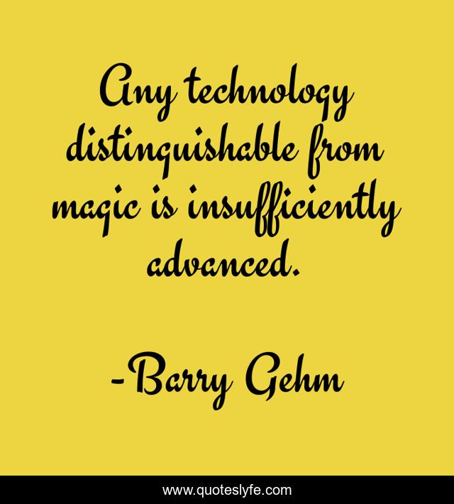 Any technology distinguishable from magic is insufficiently advanced.