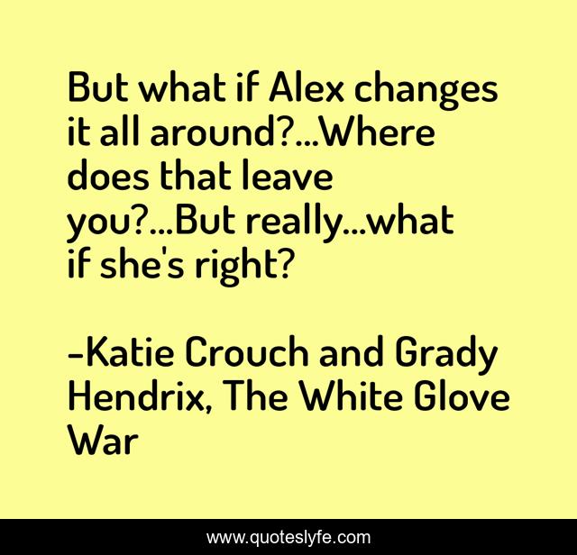 But what if Alex changes it all around?...Where does that leave you?...But really...what if she's right?