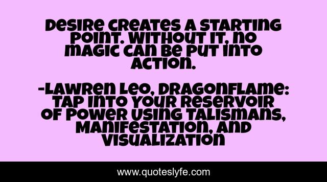 Desire creates a starting point. Without it, no magic can be put into action.