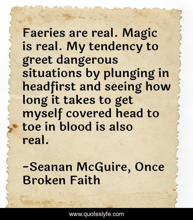 Faeries are real. Magic is real. My tendency to greet dangerous situations by plunging in headfirst and seeing how long it takes to get myself covered head to toe in blood is also real.