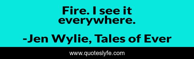 Fire. I see it everywhere.