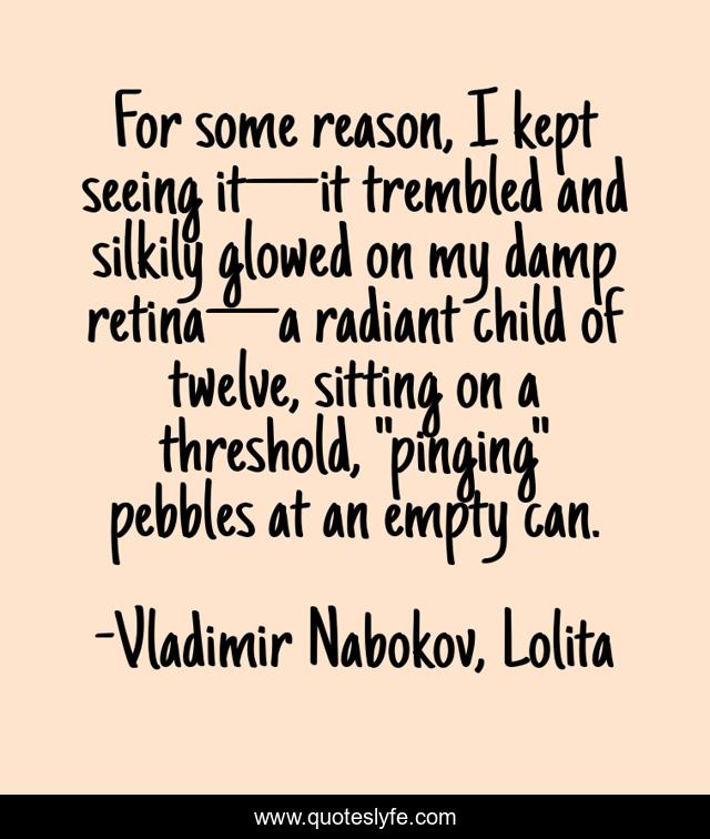 For some reason, I kept seeing it—it trembled and silkily glowed on my damp retina—a radiant child of twelve, sitting on a threshold, 