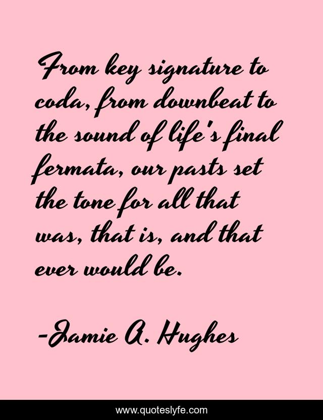 From key signature to coda, from downbeat to the sound of life's final fermata, our pasts set the tone for all that was, that is, and that ever would be.