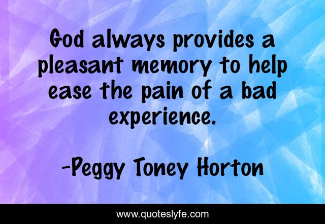 God always provides a pleasant memory to help ease the pain of a bad experience.