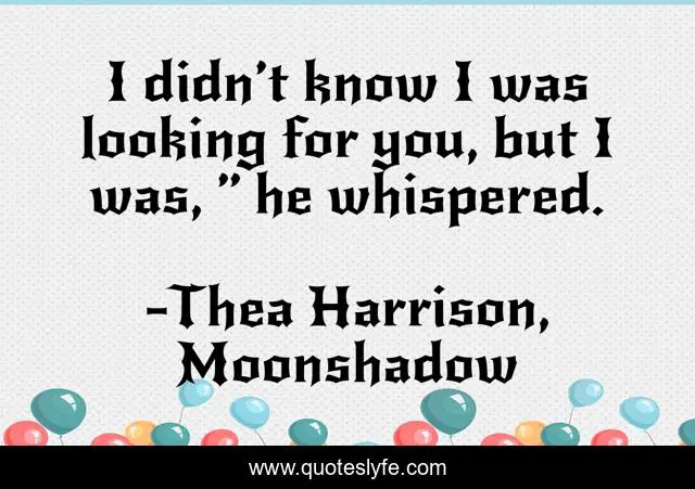 I didn’t know I was looking for you, but I was, ” he whispered.