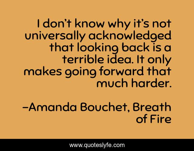 I don’t know why it’s not universally acknowledged that looking back is a terrible idea. It only makes going forward that much harder.