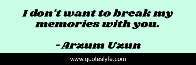 I don't want to break my memories with you.