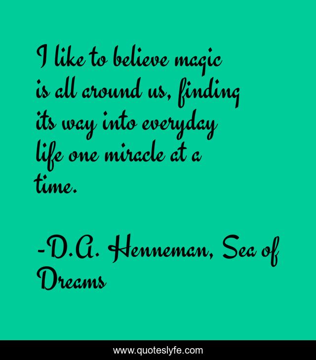 I like to believe magic is all around us, finding its way into everyday life one miracle at a time.