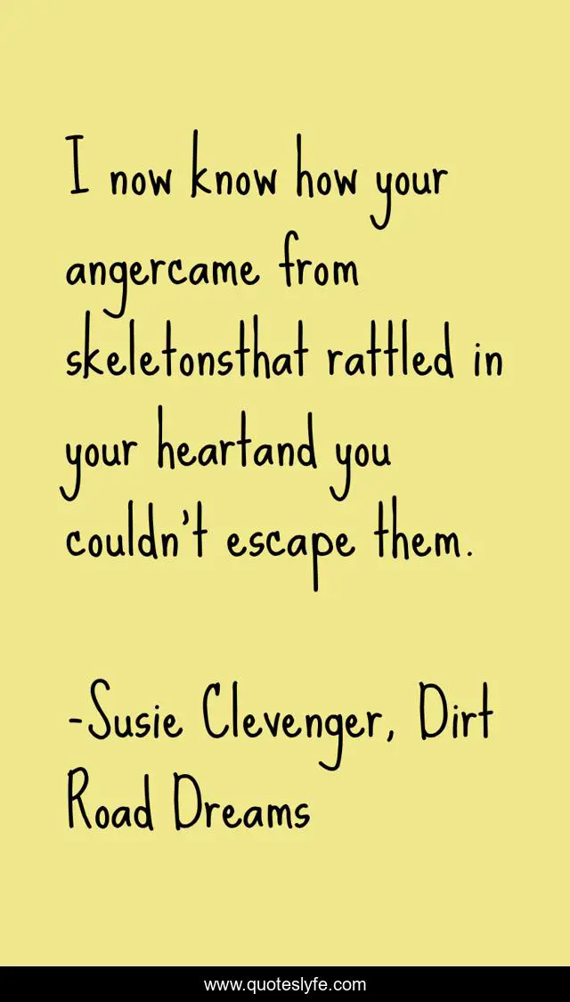 I now know how your angercame from skeletonsthat rattled in your heartand you couldn't escape them.