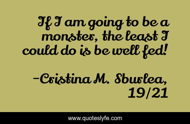 If I am going to be a monster, the least I could do is be well fed!
