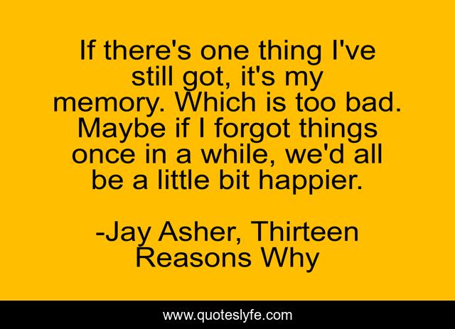If there's one thing I've still got, it's my memory. Which is too bad. Maybe if I forgot things once in a while, we'd all be a little bit happier.