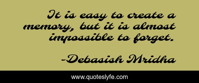 It is easy to create a memory, but it is almost impossible to forget.