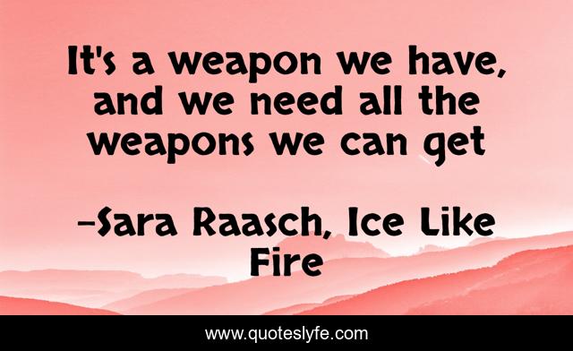 It's a weapon we have, and we need all the weapons we can get