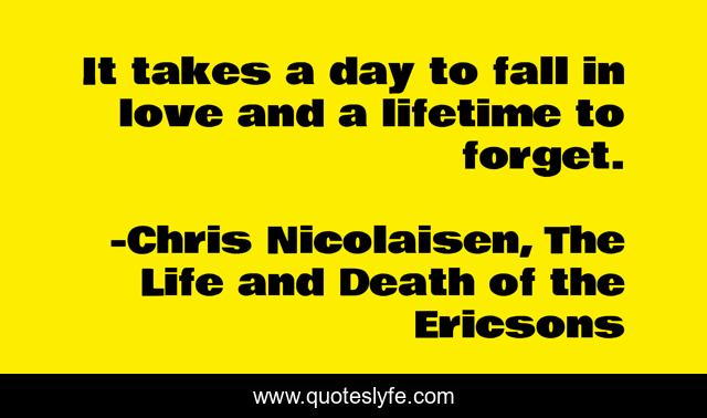 It takes a day to fall in love and a lifetime to forget.