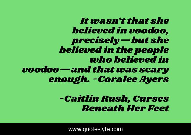 It wasn’t that she believed in voodoo, precisely—but she believed in the people who believed in voodoo—and that was scary enough. -Coralee Ayers