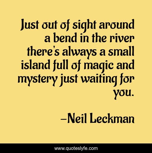 Just out of sight around a bend in the river there's always a small island full of magic and mystery just waiting for you.