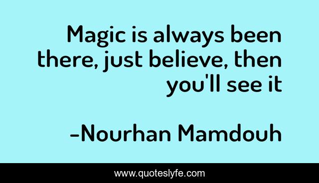 Magic is always been there, just believe, then you'll see it