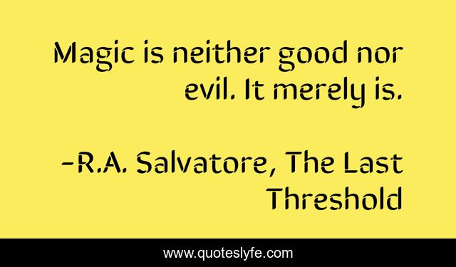 Magic is neither good nor evil. It merely is.