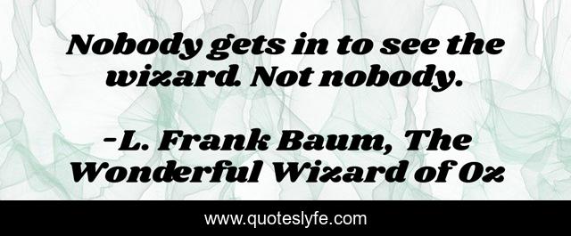 Nobody gets in to see the wizard. Not nobody.