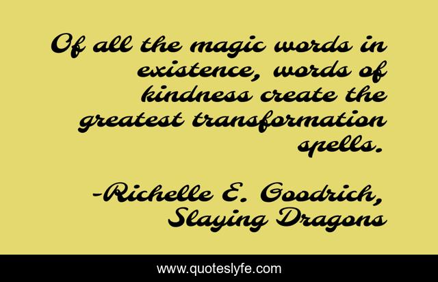 Of all the magic words in existence, words of kindness create the greatest transformation spells.