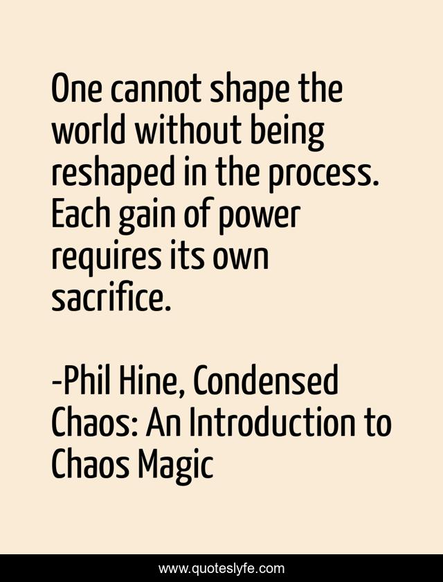 One cannot shape the world without being reshaped in the process. Each gain of power requires its own sacrifice.