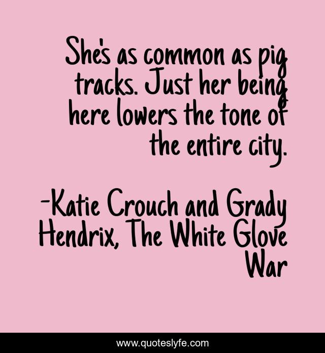 She's as common as pig tracks. Just her being here lowers the tone of the entire city.
