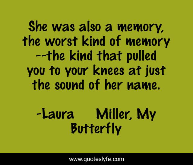 She was also a memory, the worst kind of memory--the kind that pulled you to your knees at just the sound of her name.