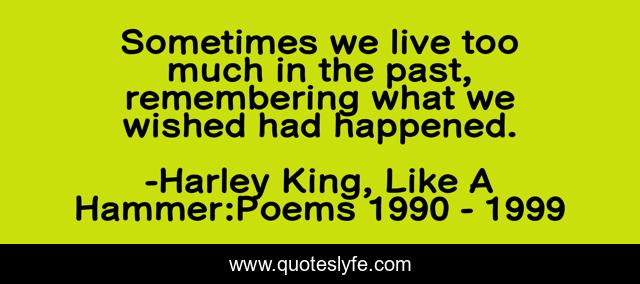 Sometimes we live too much in the past, remembering what we wished had happened.