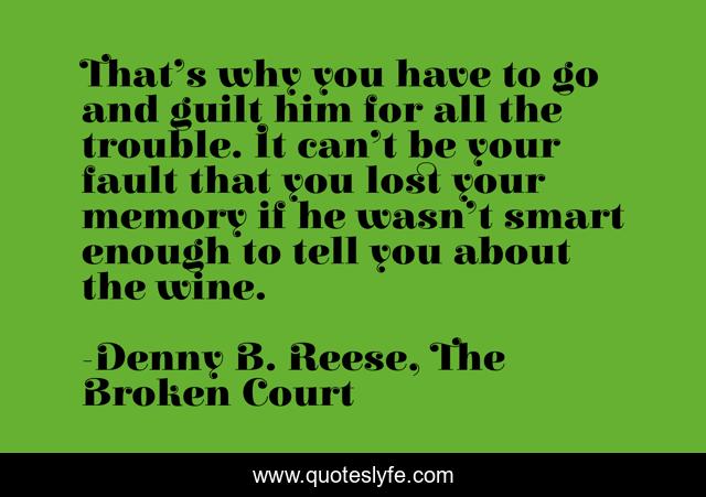 That’s why you have to go and guilt him for all the trouble. It can’t be your fault that you lost your memory if he wasn’t smart enough to tell you about the wine.