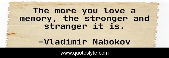 The more you love a memory, the stronger and stranger it is.