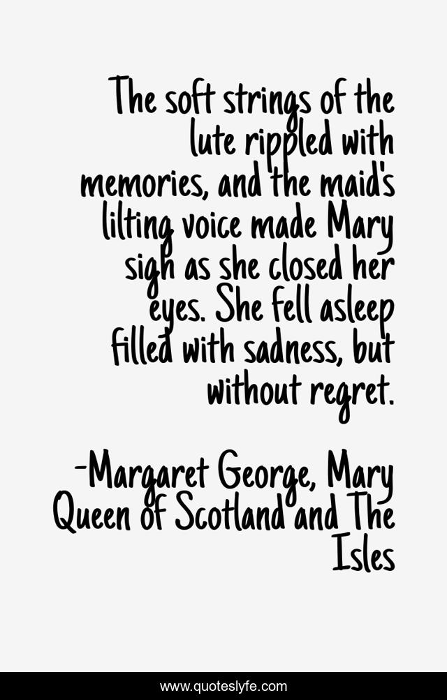 The soft strings of the lute rippled with memories, and the maid's lilting voice made Mary sigh as she closed her eyes. She fell asleep filled with sadness, but without regret.