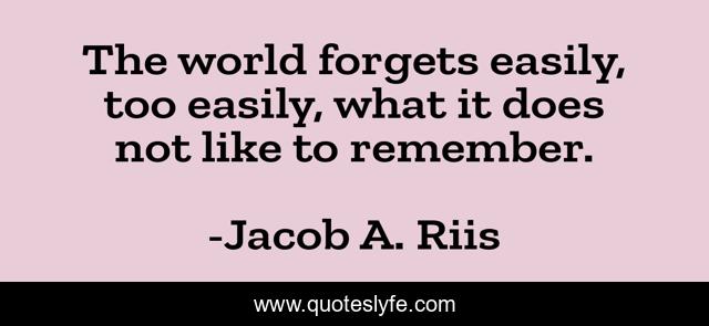 The world forgets easily, too easily, what it does not like to remember.