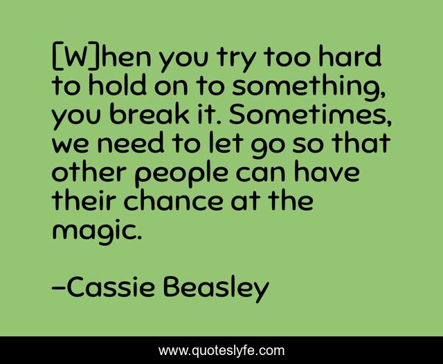 [W]hen you try too hard to hold on to something, you break it. Sometimes, we need to let go so that other people can have their chance at the magic.