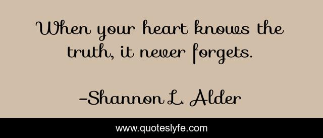 When your heart knows the truth, it never forgets.