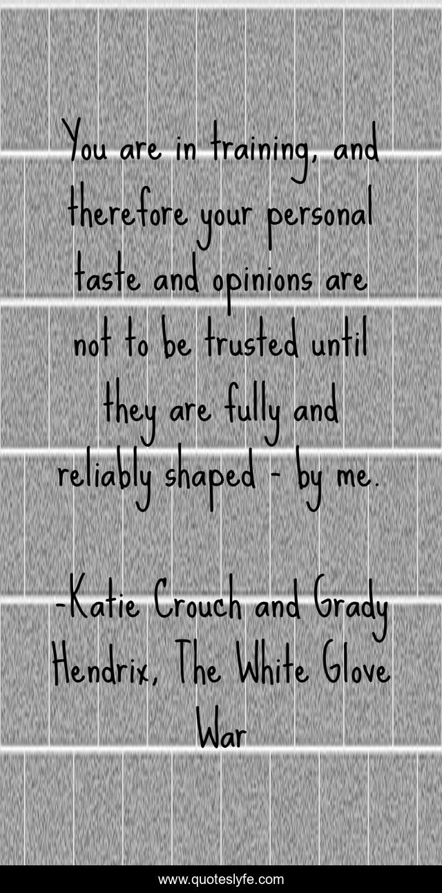 You are in training, and therefore your personal taste and opinions are not to be trusted until they are fully and reliably shaped - by me.