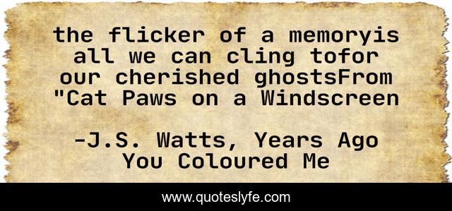 the flicker of a memoryis all we can cling tofor our cherished ghostsFrom 