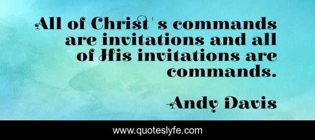 All of Christ's commands are invitations and all of His invitations are commands.