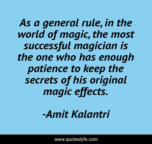 As a general rule, in the world of magic, the most successful magician is the one who has enough patience to keep the secrets of his original magic effects.