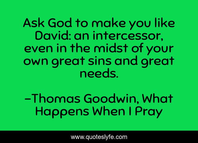Ask God to make you like David: an intercessor, even in the midst of your own great sins and great needs.