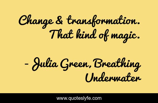 Change & transformation. That kind of magic.