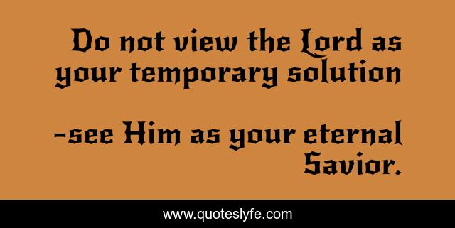 Do not view the Lord as your temporary solution