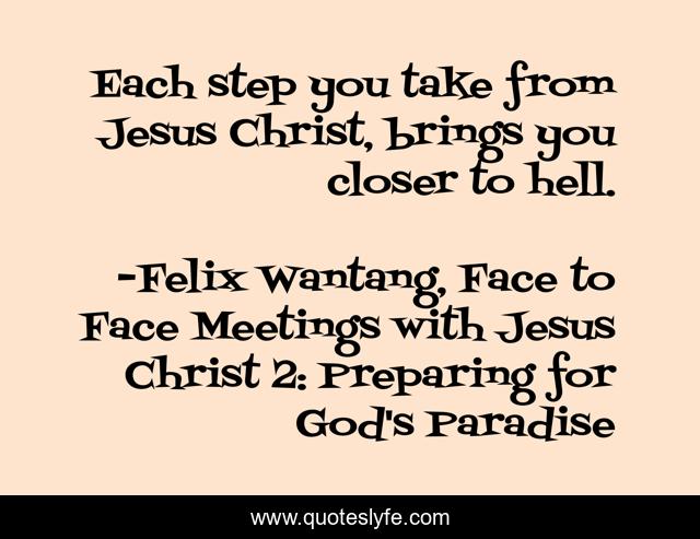 Each step you take from Jesus Christ, brings you closer to hell.