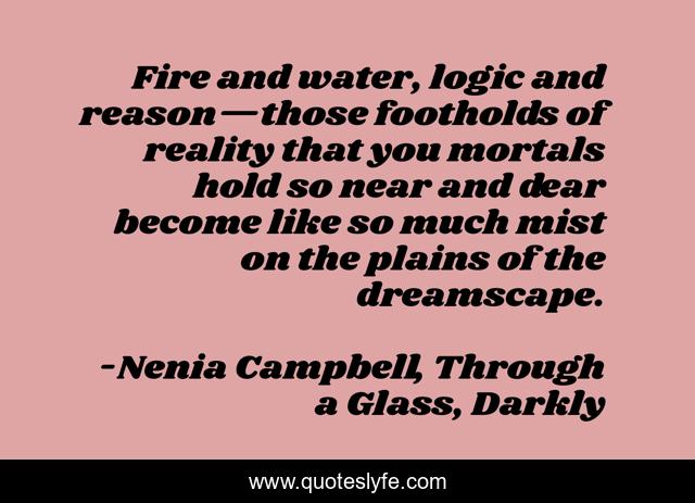 Fire and water, logic and reason—those footholds of reality that you mortals hold so near and dear become like so much mist on the plains of the dreamscape.