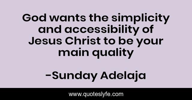God wants the simplicity and accessibility of Jesus Christ to be your main quality