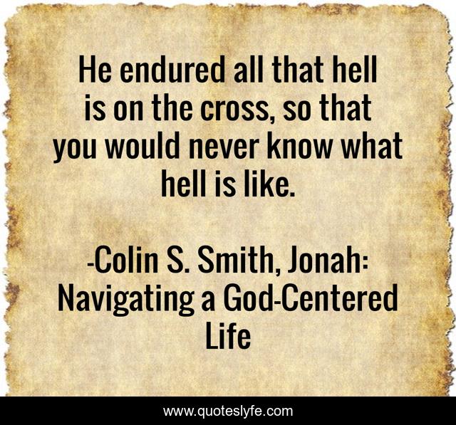 He endured all that hell is on the cross, so that you would never know what hell is like.