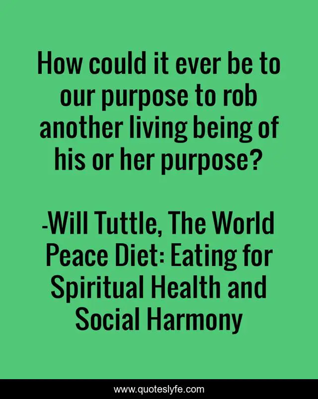 How could it ever be to our purpose to rob another living being of his or her purpose?