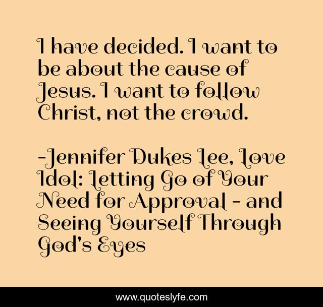 I have decided. I want to be about the cause of Jesus. I want to follow Christ, not the crowd.