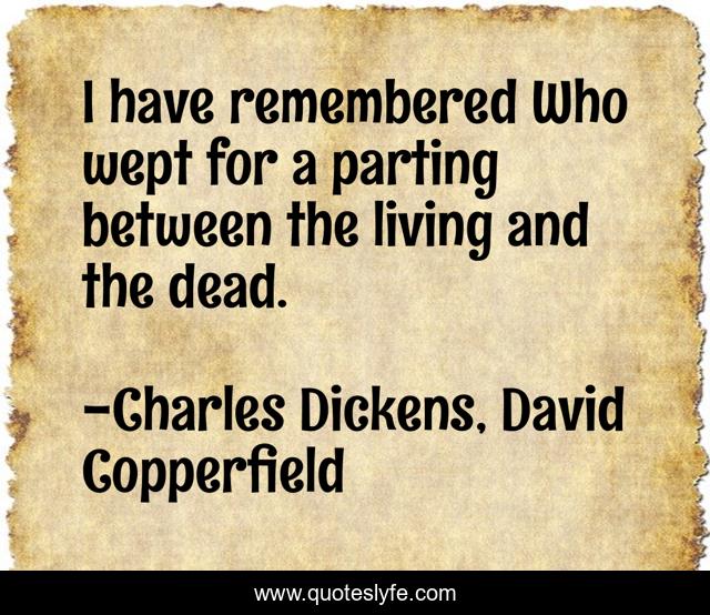 I have remembered Who wept for a parting between the living and the dead.