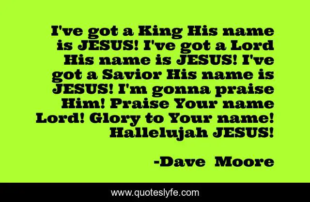 I've got a King His name is JESUS! I've got a Lord His name is JESUS! I've got a Savior His name is JESUS! I'm gonna praise Him! Praise Your name Lord! Glory to Your name! Hallelujah JESUS!